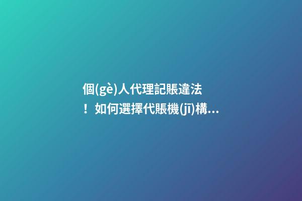 個(gè)人代理記賬違法！如何選擇代賬機(jī)構(gòu)？